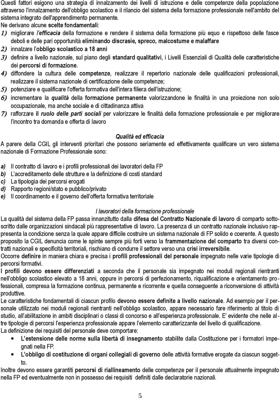 Ne derivano alcune scelte fondamentali: 1) migliorare l efficacia della formazione e rendere il sistema della formazione più equo e rispettoso delle fasce deboli e delle pari opportunità eliminando