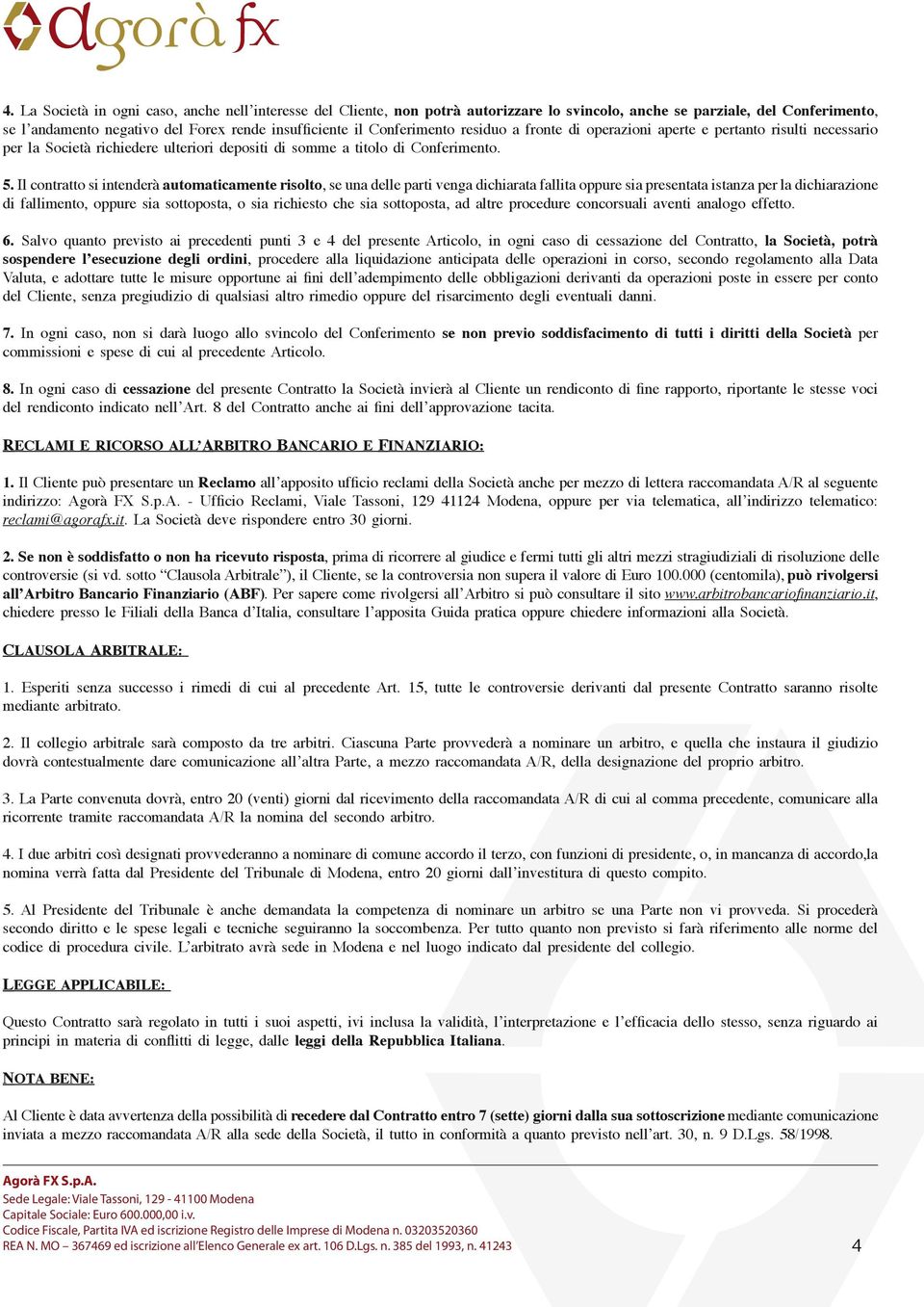 Il contratto si intenderà automaticamente risolto, se una delle parti venga dichiarata fallita oppure sia presentata istanza per la dichiarazione di fallimento, oppure sia sottoposta, o sia richiesto