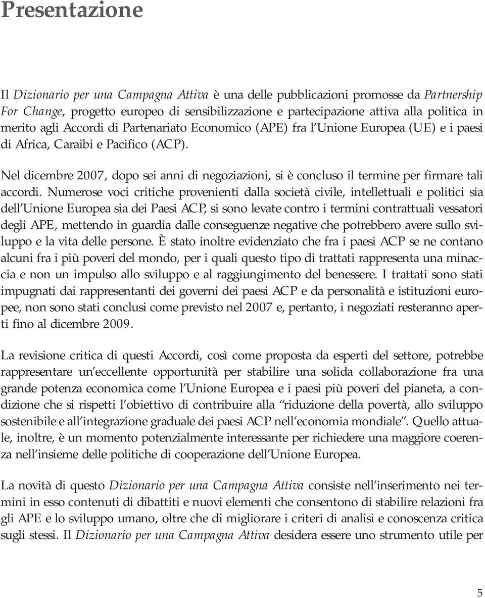 Nel dicembre 2007, dopo sei anni di negoziazioni, si è concluso il termine per firmare tali accordi.