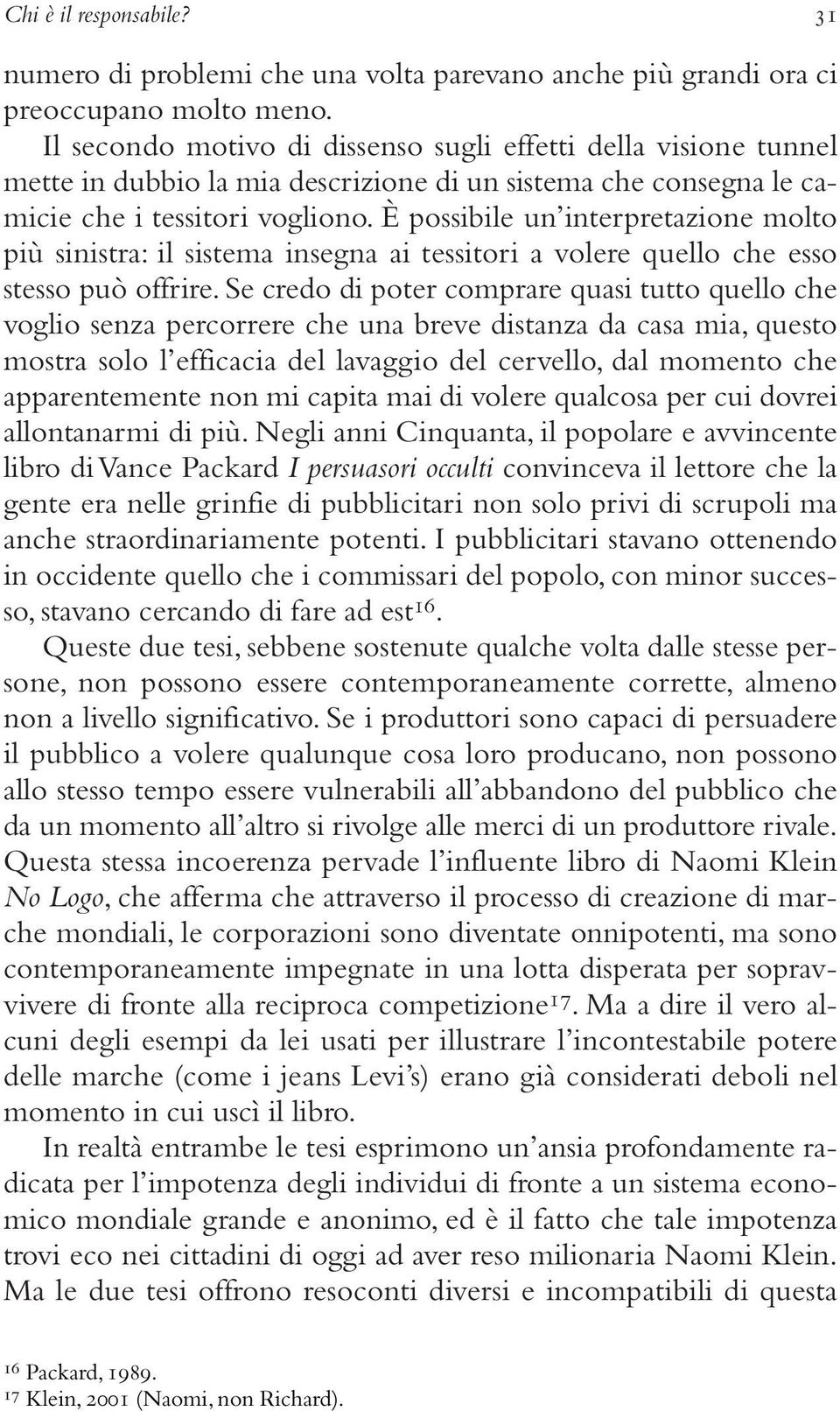 È possibile un interpretazione molto più sinistra: il sistema insegna ai tessitori a volere quello che esso stesso può offrire.