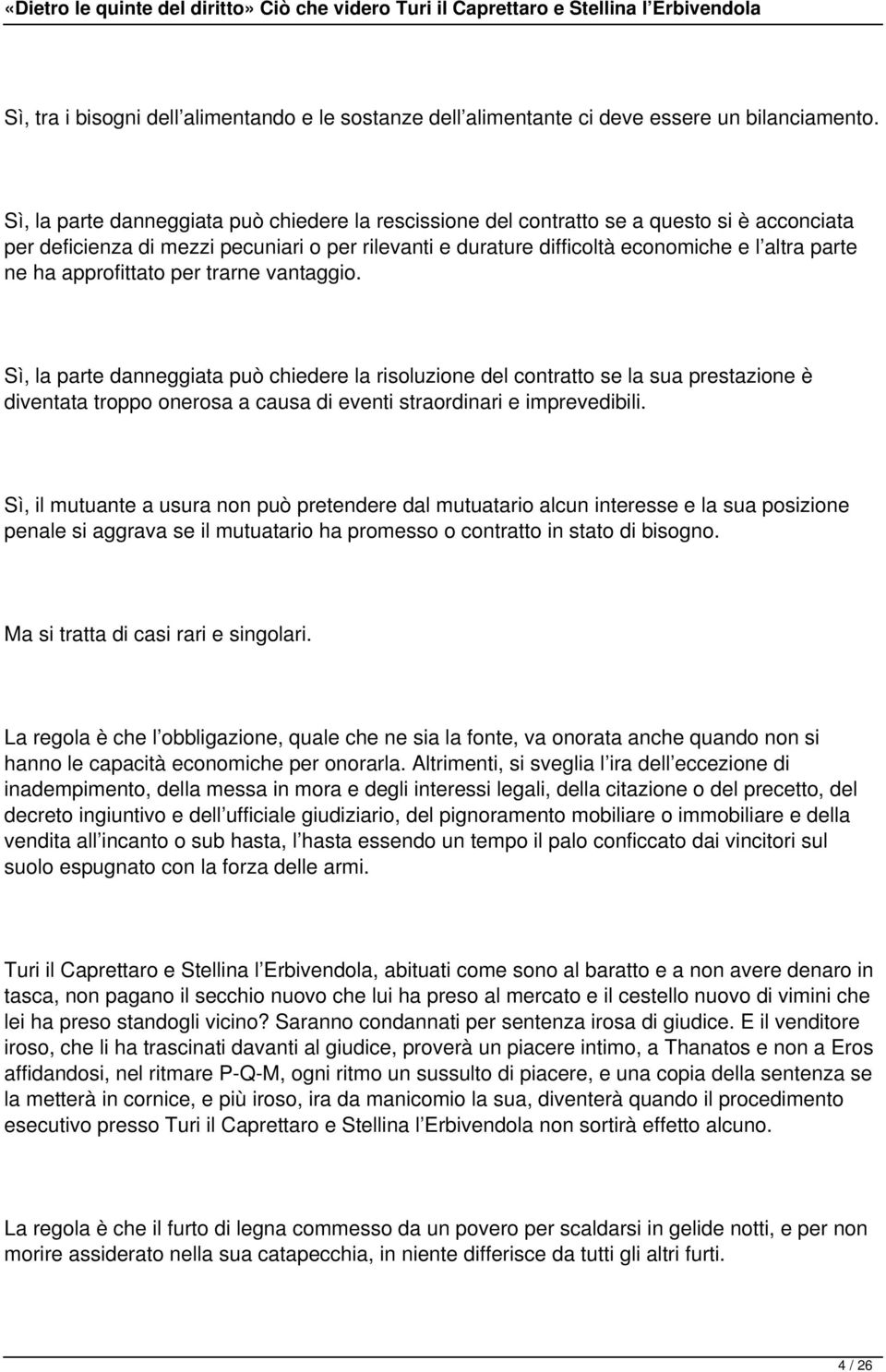 approfittato per trarne vantaggio. Sì, la parte danneggiata può chiedere la risoluzione del contratto se la sua prestazione è diventata troppo onerosa a causa di eventi straordinari e imprevedibili.