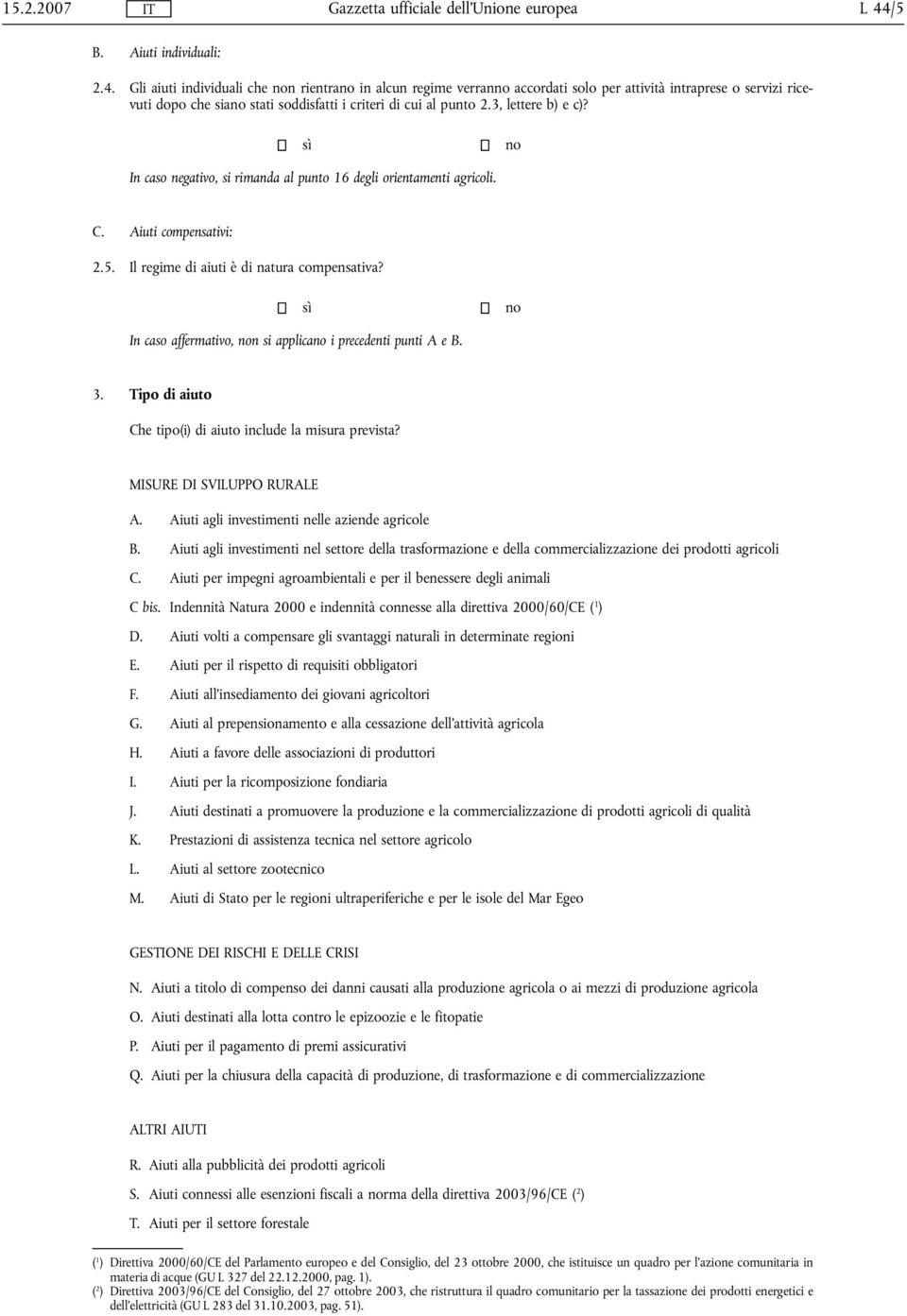 In caso affermativo, non si applicano i precedenti punti A e B. 3. Tipo di aiuto Che tipo(i) di aiuto include la misura prevista? MISURE DI SVILUPPO RURALE A.