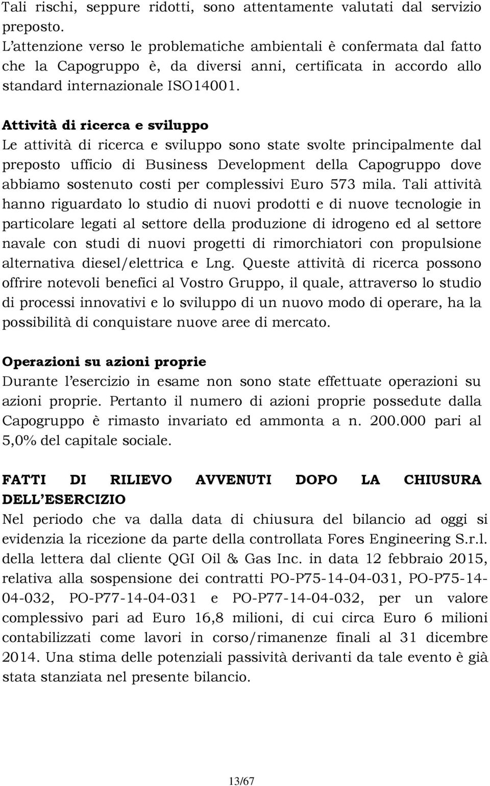 Attività di ricerca e sviluppo Le attività di ricerca e sviluppo sono state svolte principalmente dal preposto ufficio di Business Development della Capogruppo dove abbiamo sostenuto costi per