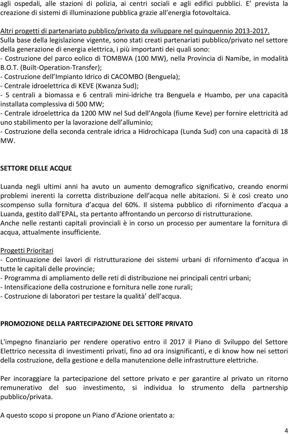 Sulla base della legislazione vigente, sono stati creati partenariati pubblico/privato nel settore della generazione di energia elettrica, i più importanti dei quali sono: - Costruzione del parco