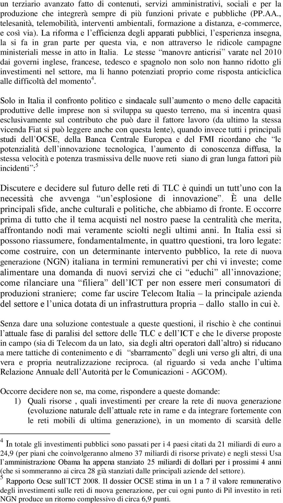 La riforma e l efficienza degli apparati pubblici, l esperienza insegna, la si fa in gran parte per questa via, e non attraverso le ridicole campagne ministeriali messe in atto in Italia.