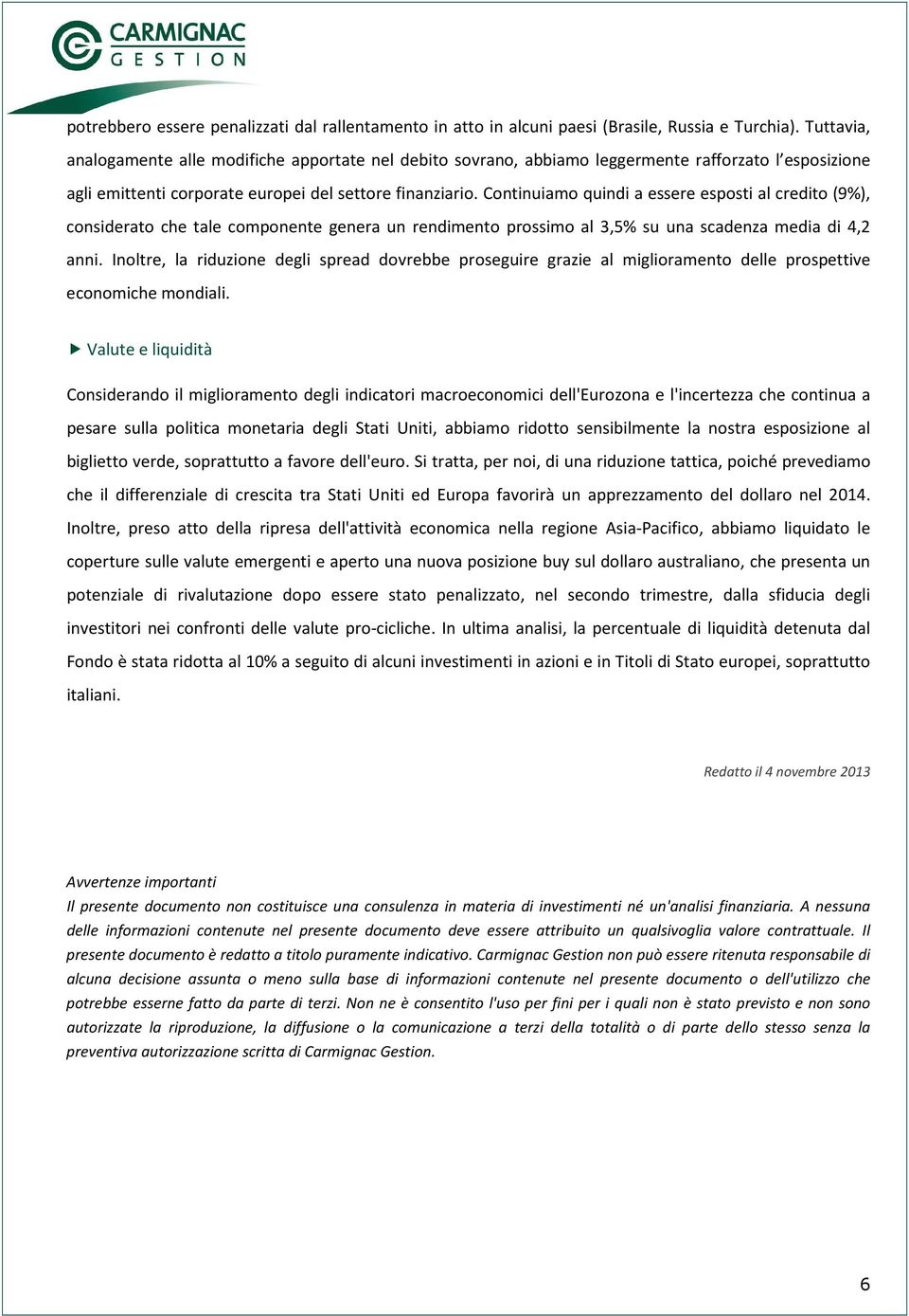 Continuiamo quindi a essere esposti al credito (9%), considerato che tale componente genera un rendimento prossimo al 3,5% su una scadenza media di 4,2 anni.