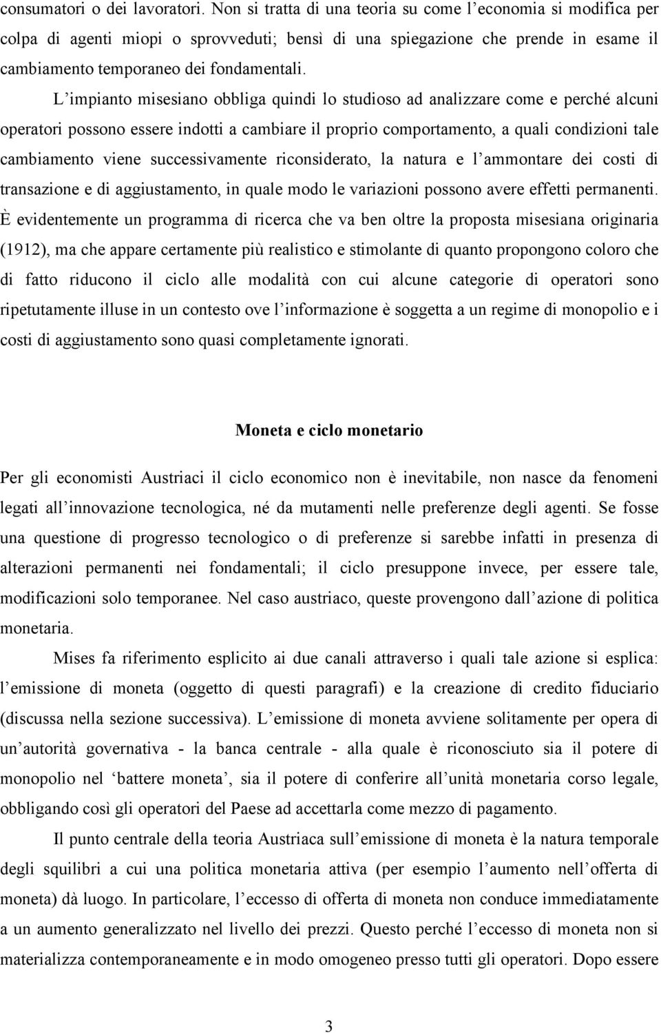 L impianto misesiano obbliga quindi lo studioso ad analizzare come e perché alcuni operatori possono essere indotti a cambiare il proprio comportamento, a quali condizioni tale cambiamento viene