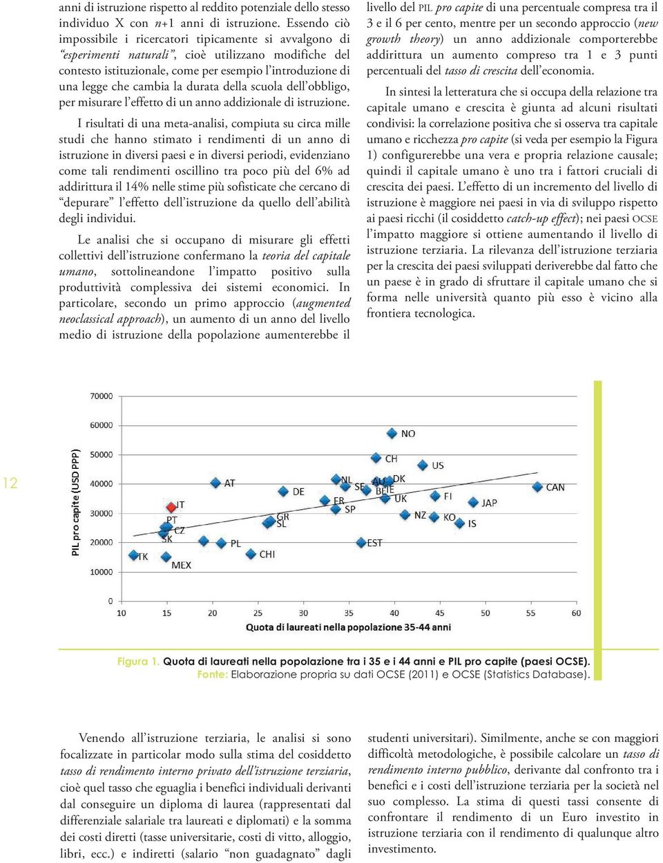 la durata della scuola dell obbligo, per misurare l effetto di un anno addizionale di istruzione.