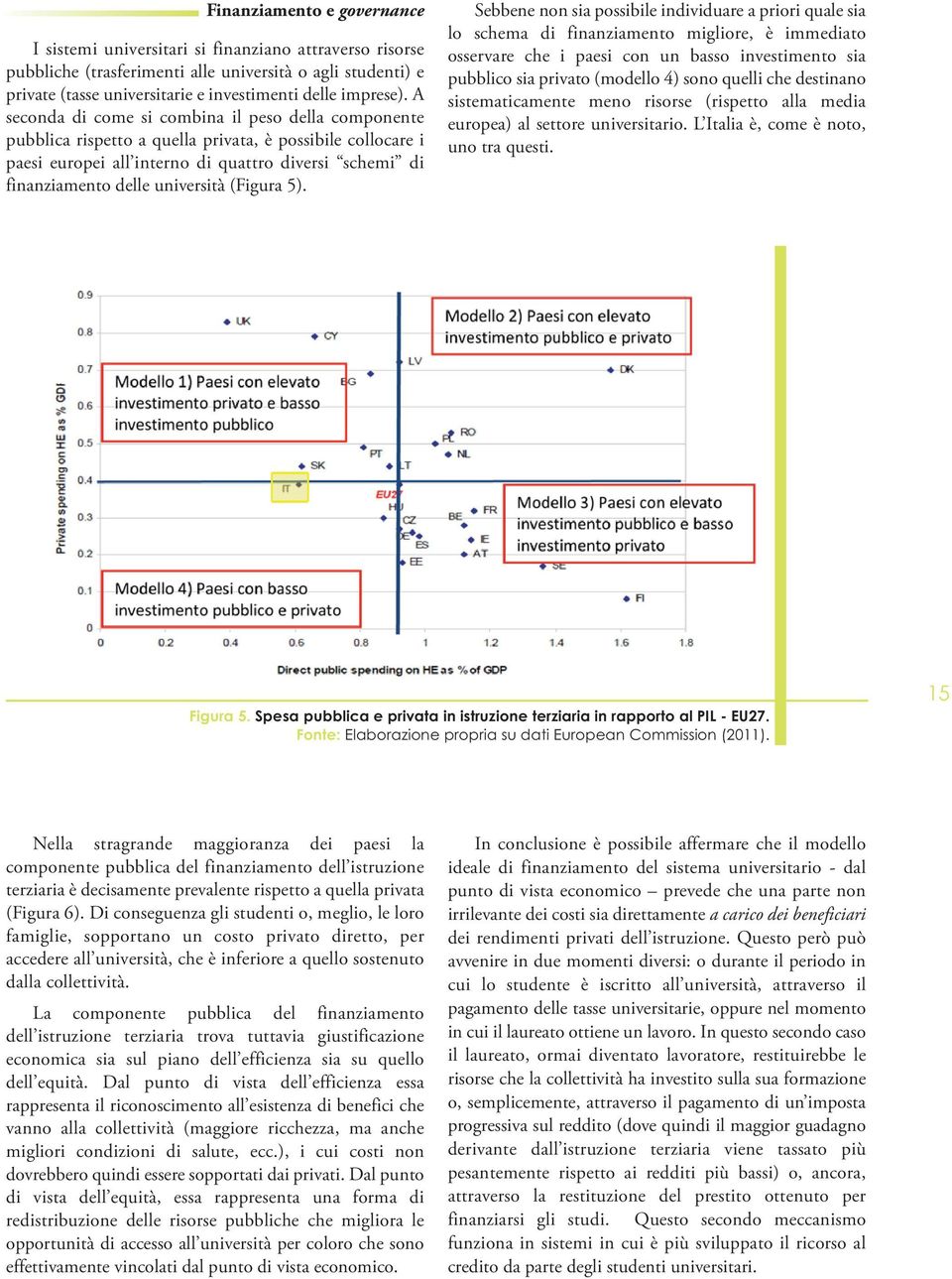 A seconda di come si combina il peso della componente pubblica rispetto a quella privata, è possibile collocare i paesi europei all interno di quattro diversi schemi di finanziamento delle università