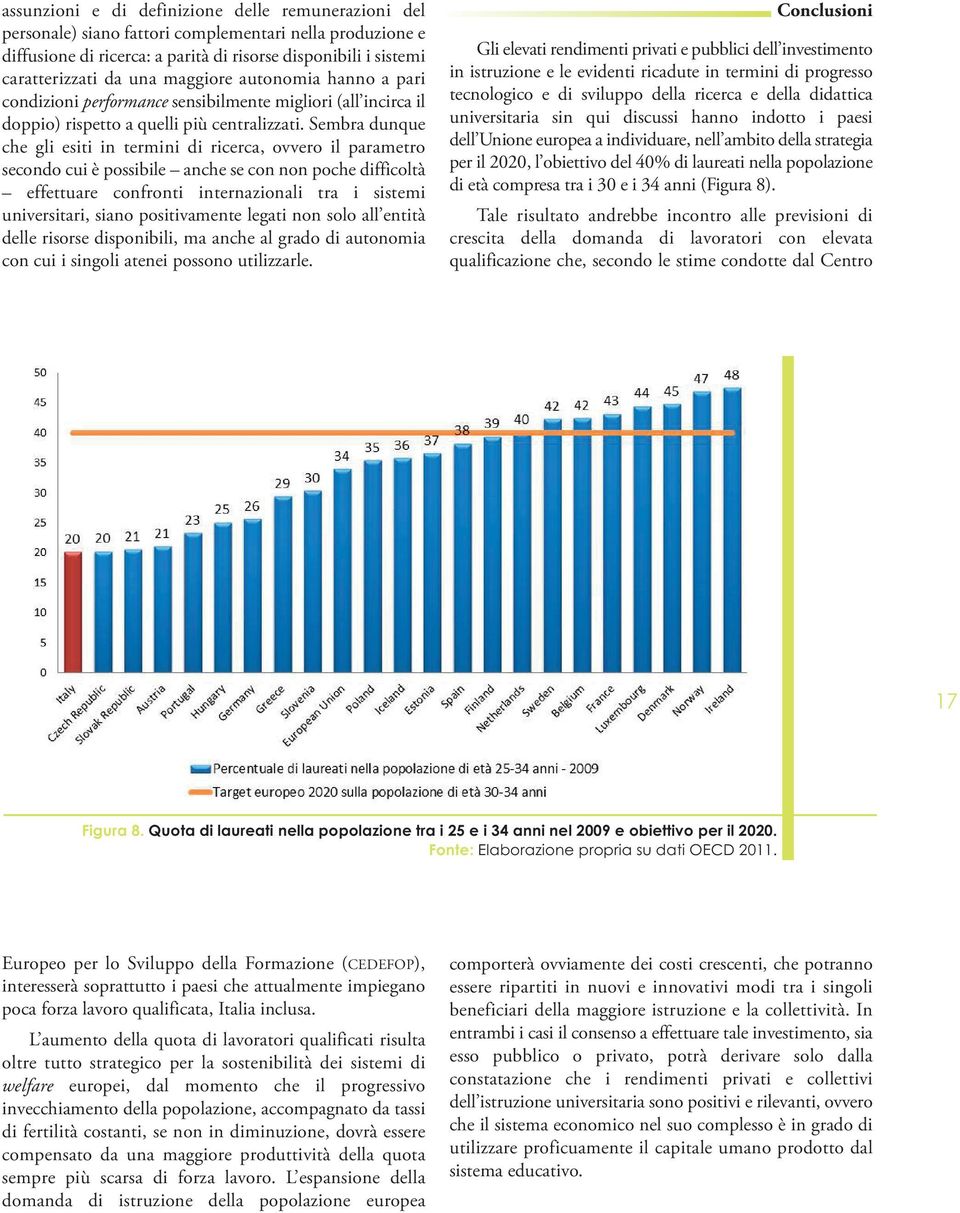 Sembra dunque che gli esiti in termini di ricerca, ovvero il parametro secondo cui è possibile anche se con non poche difficoltà effettuare confronti internazionali tra i sistemi universitari, siano