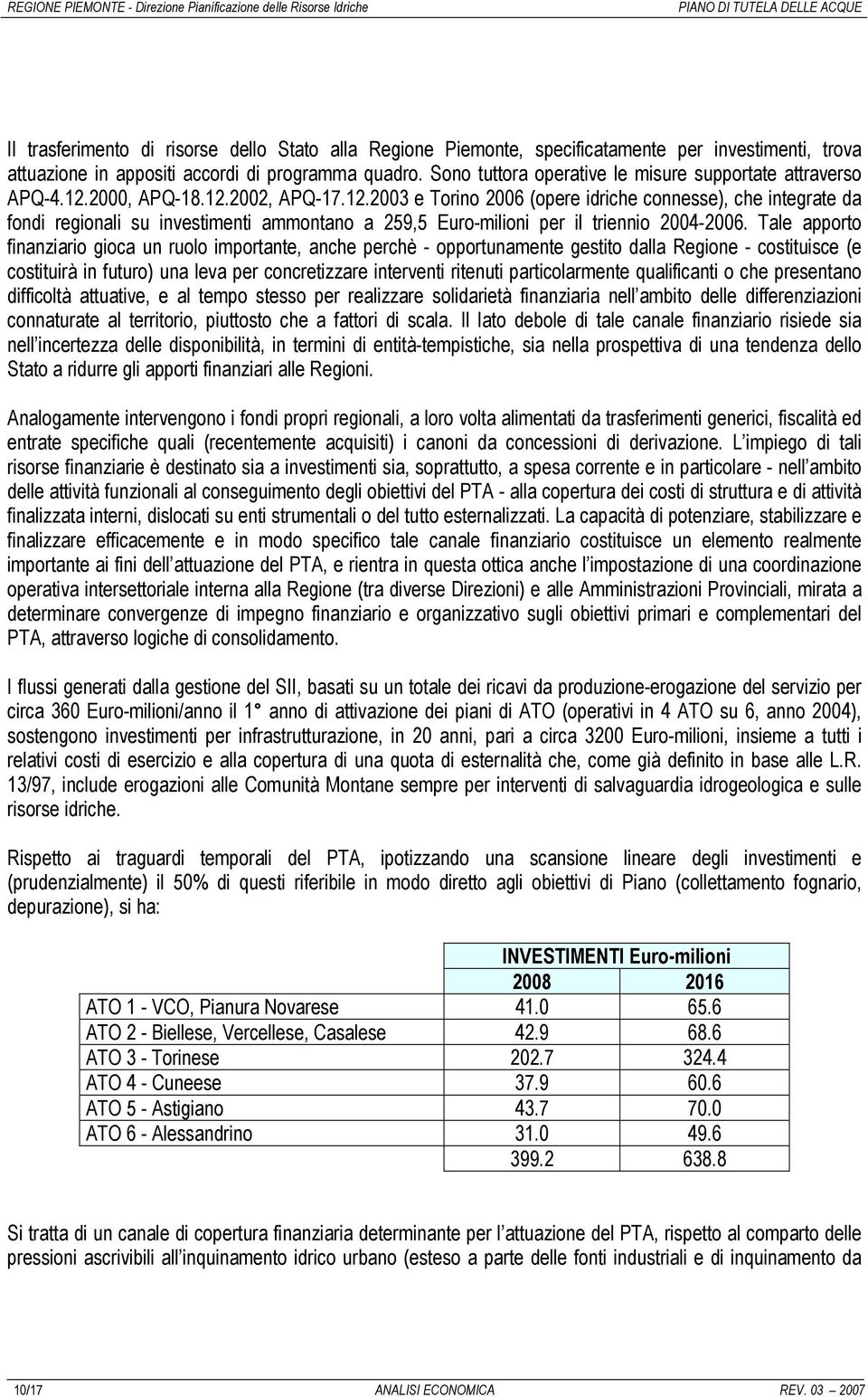 2000, APQ-18.12.2002, APQ-17.12.2003 e Torino 2006 (opere idriche connesse), che integrate da fondi regionali su investimenti ammontano a 259,5 Euro-milioni per il triennio 2004-2006.