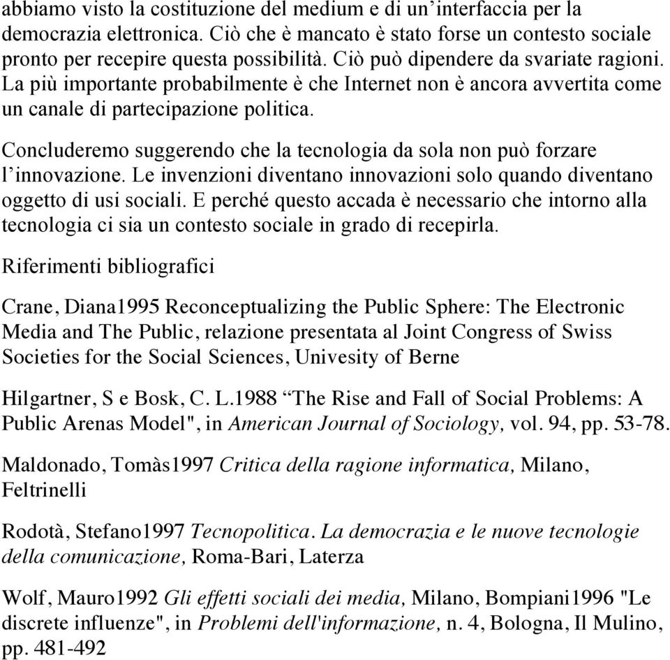 Concluderemo suggerendo che la tecnologia da sola non può forzare l innovazione. Le invenzioni diventano innovazioni solo quando diventano oggetto di usi sociali.