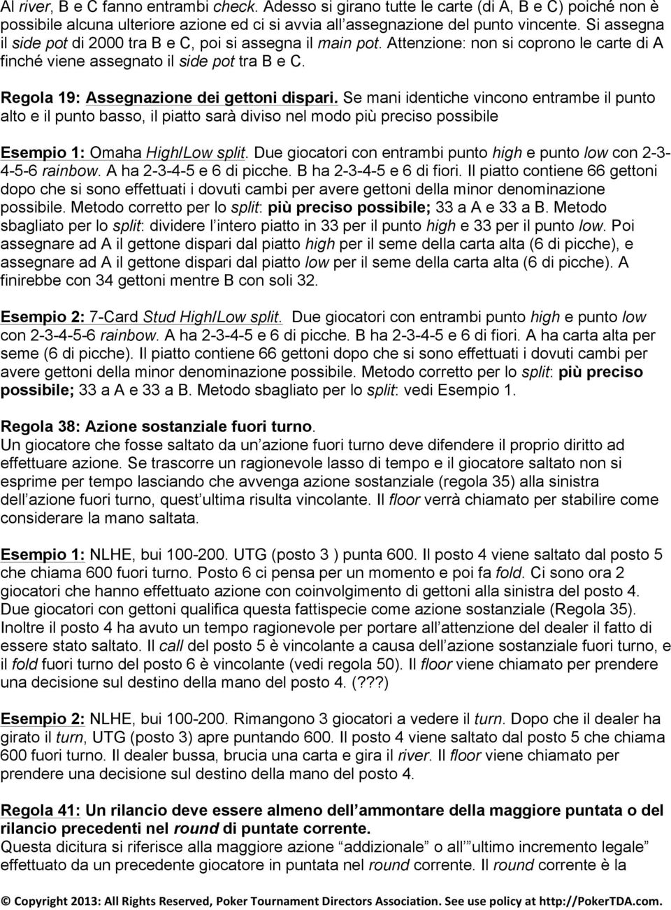 Regola 19: Assegnazione dei gettoni dispari. Se mani identiche vincono entrambe il punto alto e il punto basso, il piatto sarà diviso nel modo più preciso possibile Esempio 1: Omaha High/Low split.