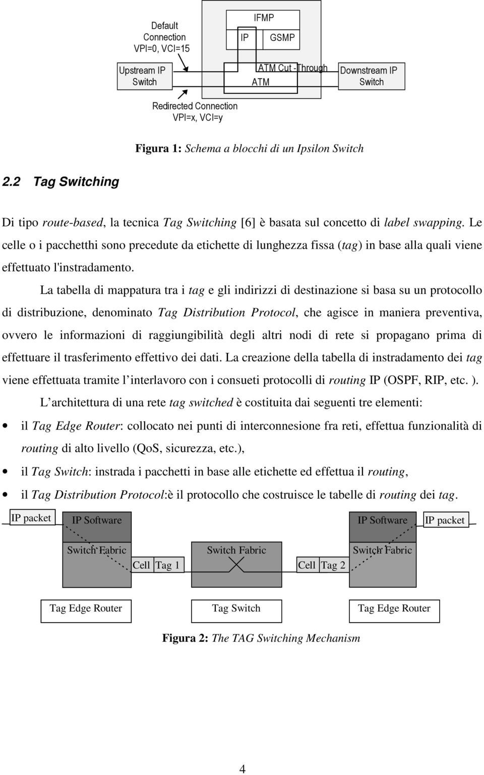 Le celle o i pacchetthi sono precedute da etichette di lunghezza fissa (tag) in base alla quali viene effettuato l'instradamento.