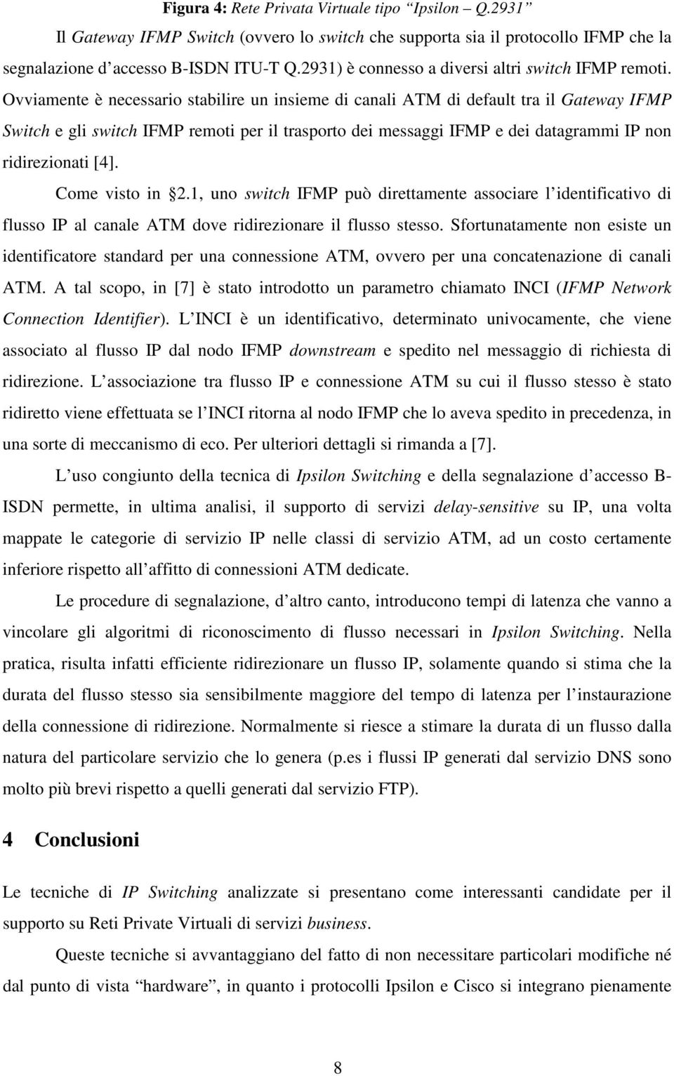 1, uno può direttamente associare l identificativo di flusso IP al canale ATM dove ridirezionare il flusso stesso.