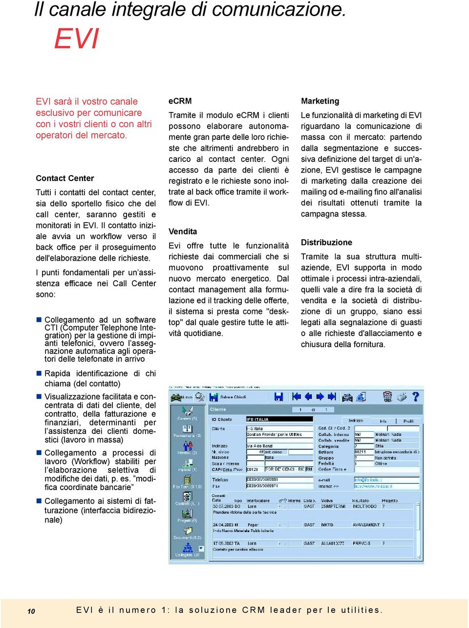 Il contatto iniziale avvia un workflow verso il back office per il proseguimento dell'elaborazione delle richieste. I punti fondamentali per un assistenza efficace nei Call Center sono:!