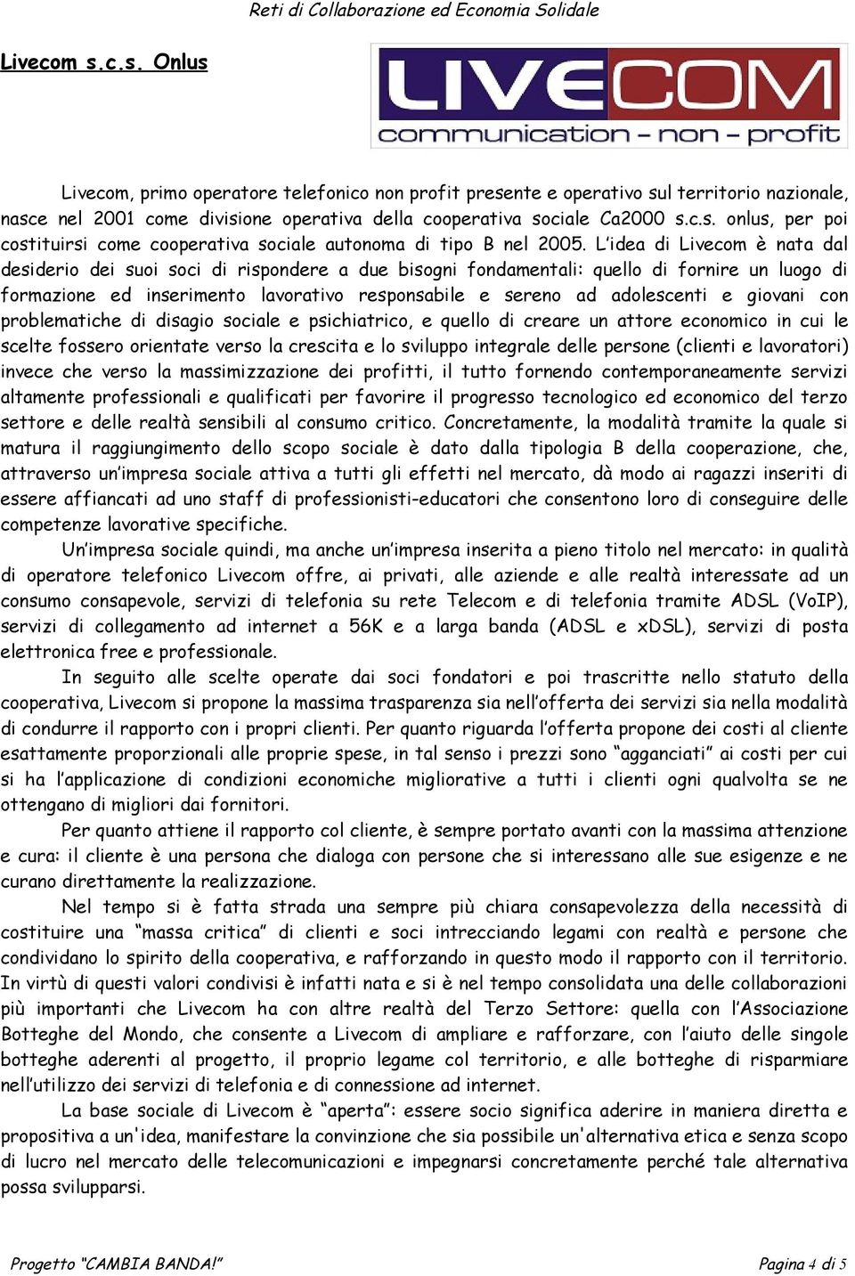 e giovani con problematiche di disagio sociale e psichiatrico, e quello di creare un attore economico in cui le scelte fossero orientate verso la crescita e lo sviluppo integrale delle persone