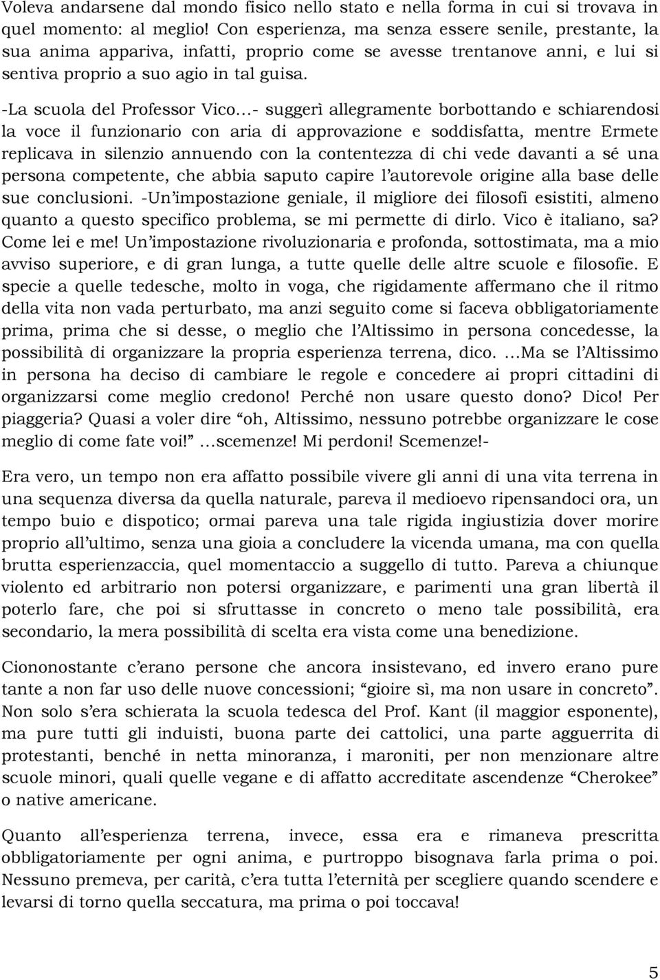 -La scuola del Professor Vico - suggerì allegramente borbottando e schiarendosi la voce il funzionario con aria di approvazione e soddisfatta, mentre Ermete replicava in silenzio annuendo con la