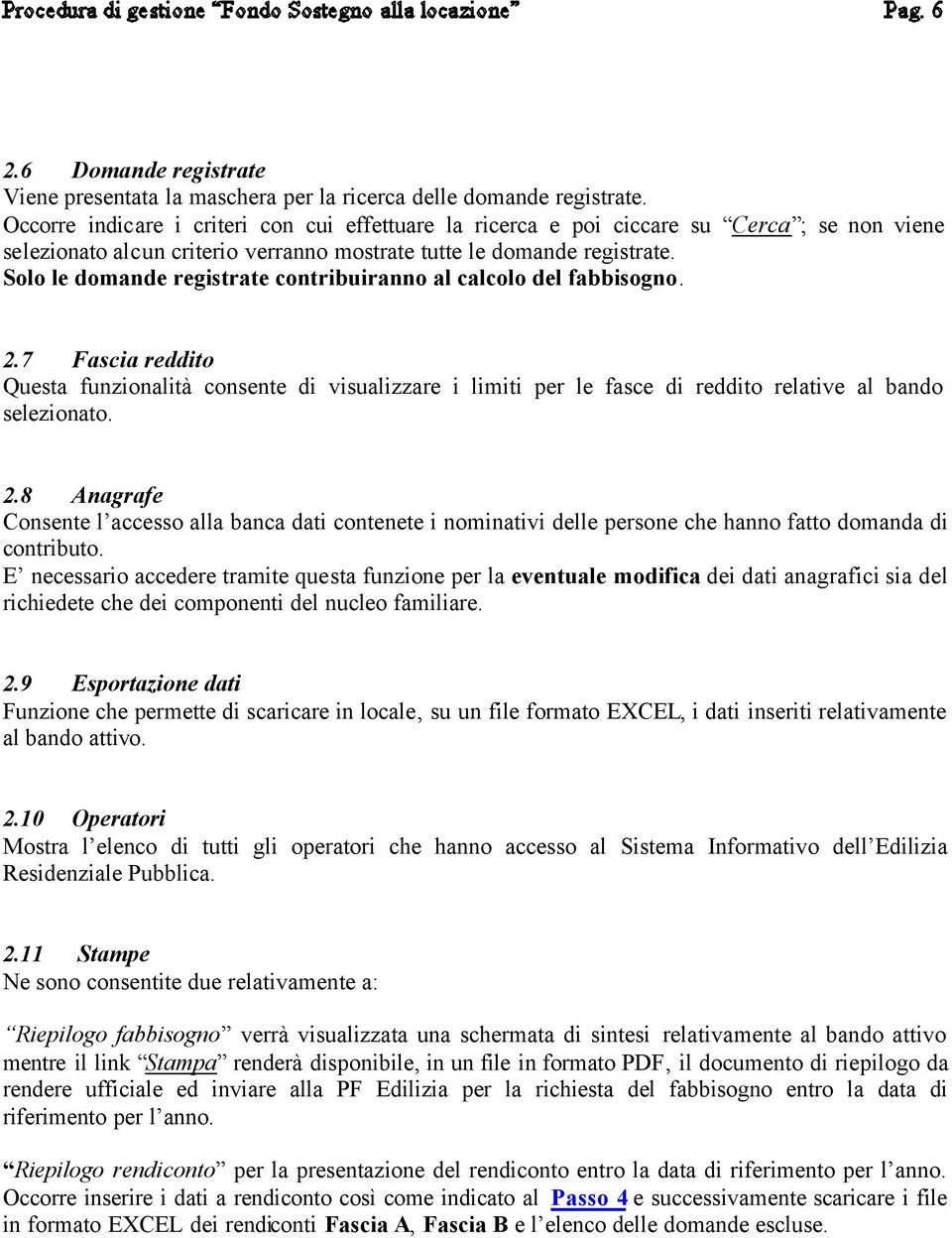 Solo le domande registrate contribuiranno al calcolo del fabbisogno. 2.7 Fascia reddito Questa funzionalità consente di visualizzare i limiti per le fasce di reddito relative al bando selezionato. 2.8 Anagrafe Consente l accesso alla banca dati contenete i nominativi delle persone che hanno fatto domanda di contributo.