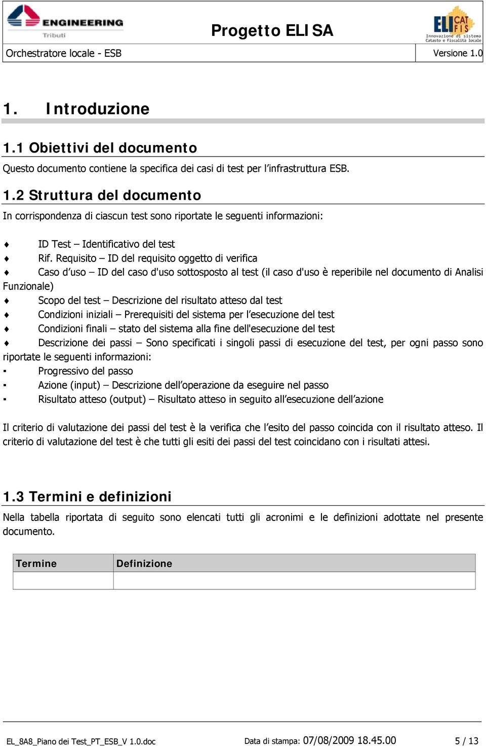 risultato atteso dal test Condizioni iniziali Prerequisiti del sistema per l esecuzione del test Condizioni finali stato del sistema alla fine dell'esecuzione del test Descrizione dei passi Sono