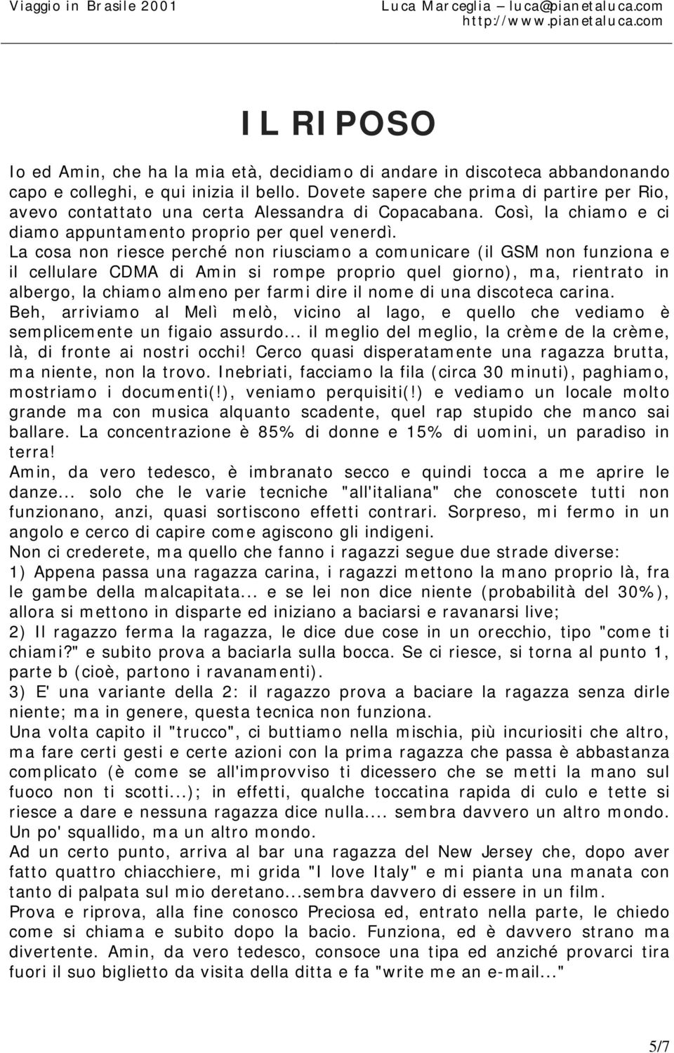 La cosa non riesce perché non riusciamo a comunicare (il GSM non funziona e il cellulare CDMA di Amin si rompe proprio quel giorno), ma, rientrato in albergo, la chiamo almeno per farmi dire il nome