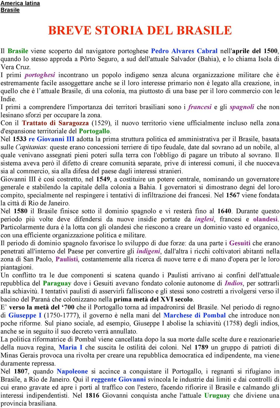 I primi portoghesi incontrano un popolo indigeno senza alcuna organizzazione militare che è estremamente facile assoggettare anche se il loro interesse primario non è legato alla creazione, in quello