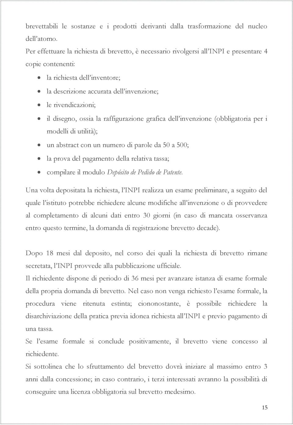 disegno, ossia la raffigurazione grafica dell invenzione (obbligatoria per i modelli di utilità); un abstract con un numero di parole da 50 a 500; la prova del pagamento della relativa tassa;