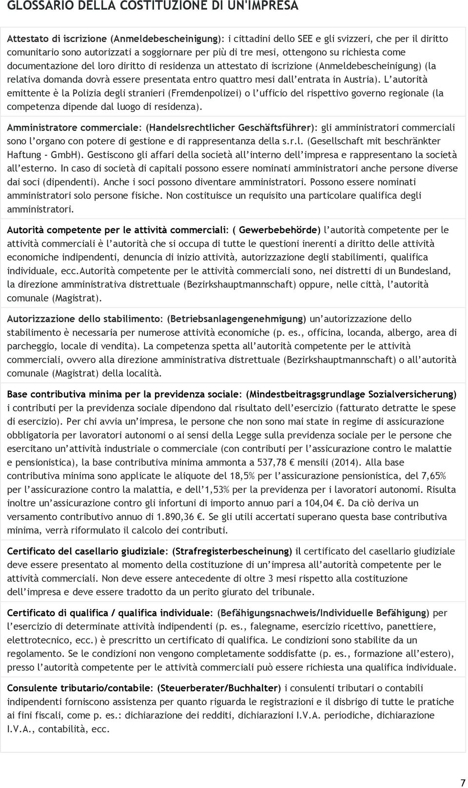 dall entrata in Austria). L autorità emittente è la Polizia degli stranieri (Fremdenpolizei) o l ufficio del rispettivo governo regionale (la competenza dipende dal luogo di residenza).