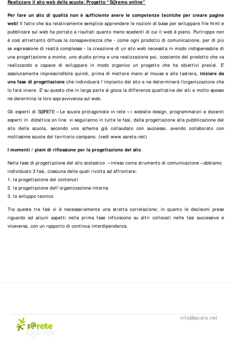 Purtroppo non è così altrettanto diffusa la consapevolezza che - come ogni prodotto di comunicazione, per di più se espressione di realtà complesse - la creazione di un sito web necessita in modo