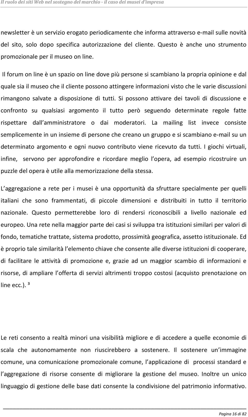 Il forum on line è un spazio on line dove più persone si scambiano la propria opinione e dal quale sia il museo che il cliente possono attingere informazioni visto che le varie discussioni rimangono