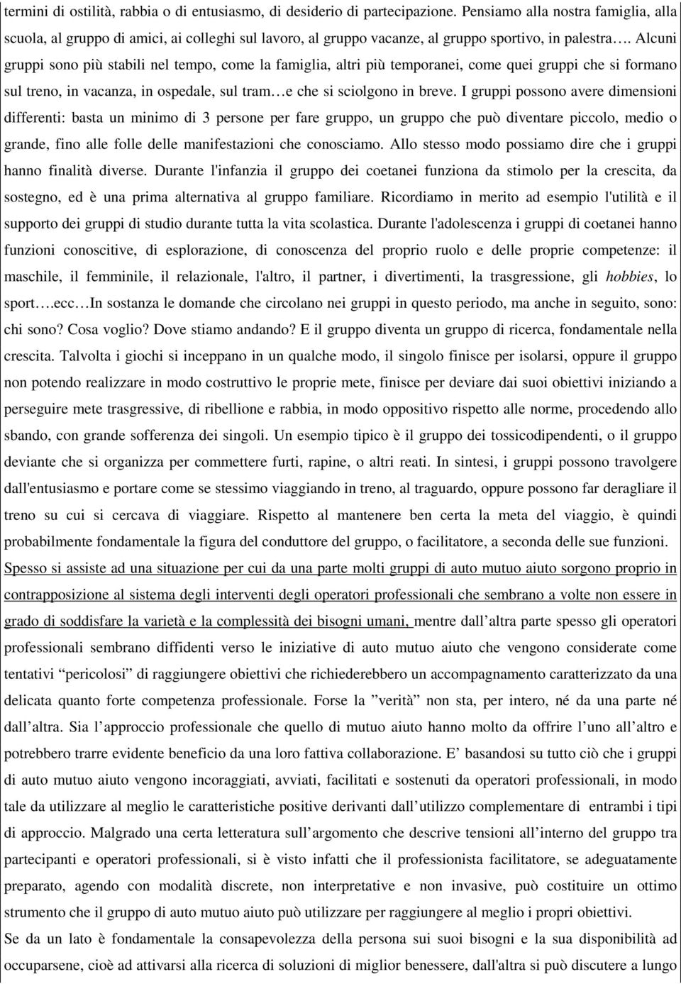 Alcuni gruppi sono più stabili nel tempo, come la famiglia, altri più temporanei, come quei gruppi che si formano sul treno, in vacanza, in ospedale, sul tram e che si sciolgono in breve.