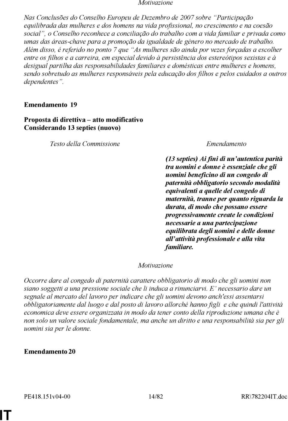 Além disso, é referido no ponto 7 que As mulheres são ainda por vezes forçadas a escolher entre os filhos e a carreira, em especial devido à persistência dos estereótipos sexistas e à desigual