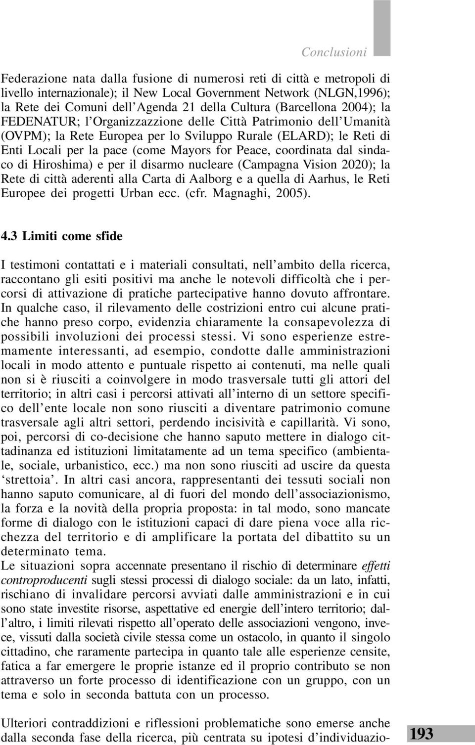 for Peace, coordinata dal sindaco di Hiroshima) e per il disarmo nucleare (Campagna Vision 2020); la Rete di città aderenti alla Carta di Aalborg e a quella di Aarhus, le Reti Europee dei progetti