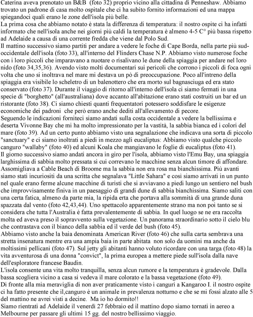 La prima cosa che abbiamo notato è stata la differenza di temperatura: il nostro ospite ci ha infatti informato che nell'isola anche nei giorni più caldi la temperatura è almeno 4-5 C più bassa