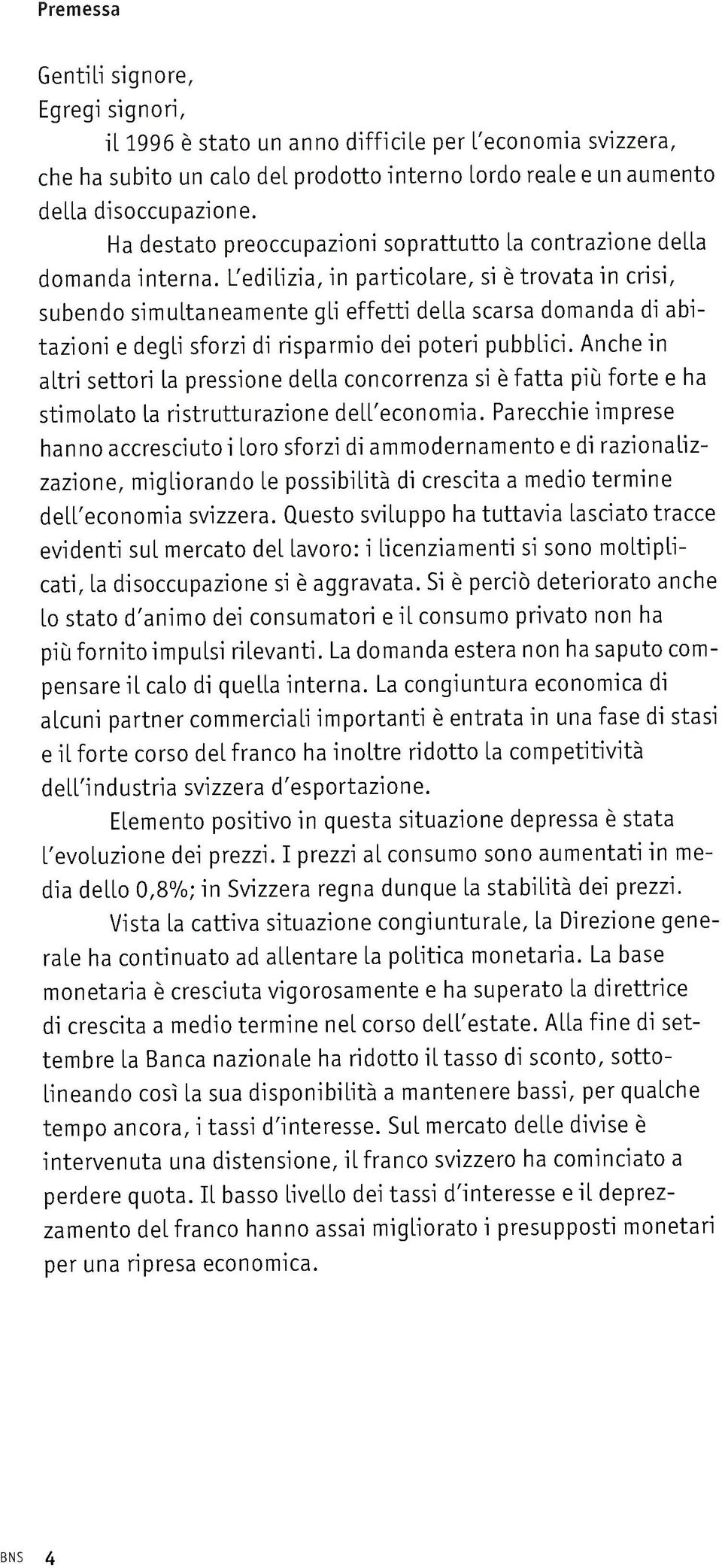 L'edilizia, in particolare, si è trovata in crisi, subendo simultaneamente gli effetti della scarsa domanda di abi tazioni e degli sforzi di risparmio dei poteri pubblici.