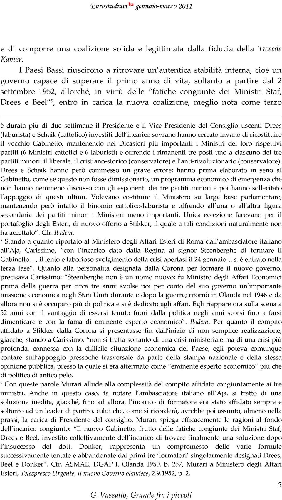 fatiche congiunte dei Ministri Staf, Drees e Beel 9, entrò in carica la nuova coalizione, meglio nota come terzo è durata più di due settimane il Presidente e il Vice Presidente del Consiglio uscenti