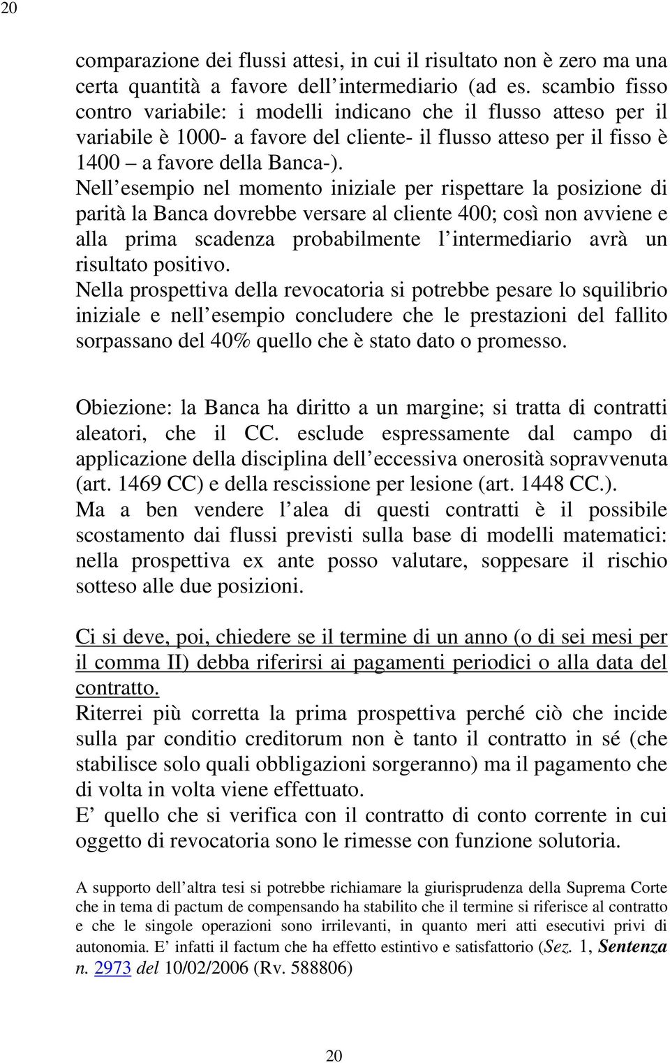 Nell esempio nel momento iniziale per rispettare la posizione di parità la Banca dovrebbe versare al cliente 400; così non avviene e alla prima scadenza probabilmente l intermediario avrà un