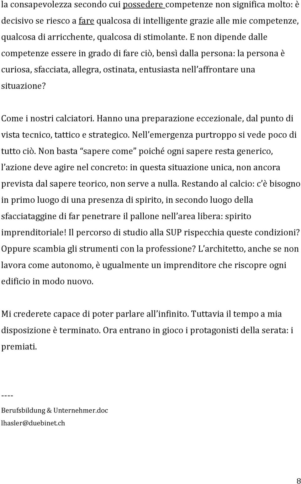 Come i nostri calciatori. Hanno una preparazione eccezionale, dal punto di vista tecnico, tattico e strategico. Nell emergenza purtroppo si vede poco di tutto ciò.