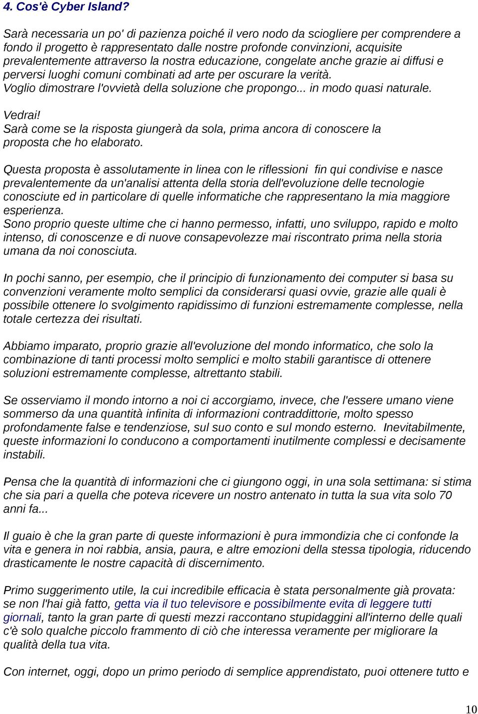 nostra educazione, congelate anche grazie ai diffusi e perversi luoghi comuni combinati ad arte per oscurare la verità. Voglio dimostrare l'ovvietà della soluzione che propongo.