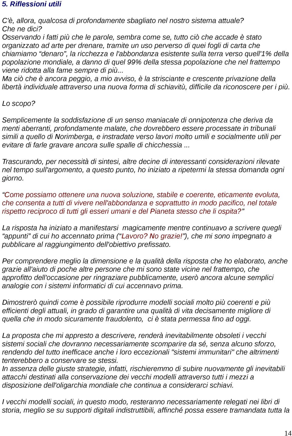 l'abbondanza esistente sulla terra verso quell'1% della popolazione mondiale, a danno di quel 99% della stessa popolazione che nel frattempo viene ridotta alla fame sempre di più.