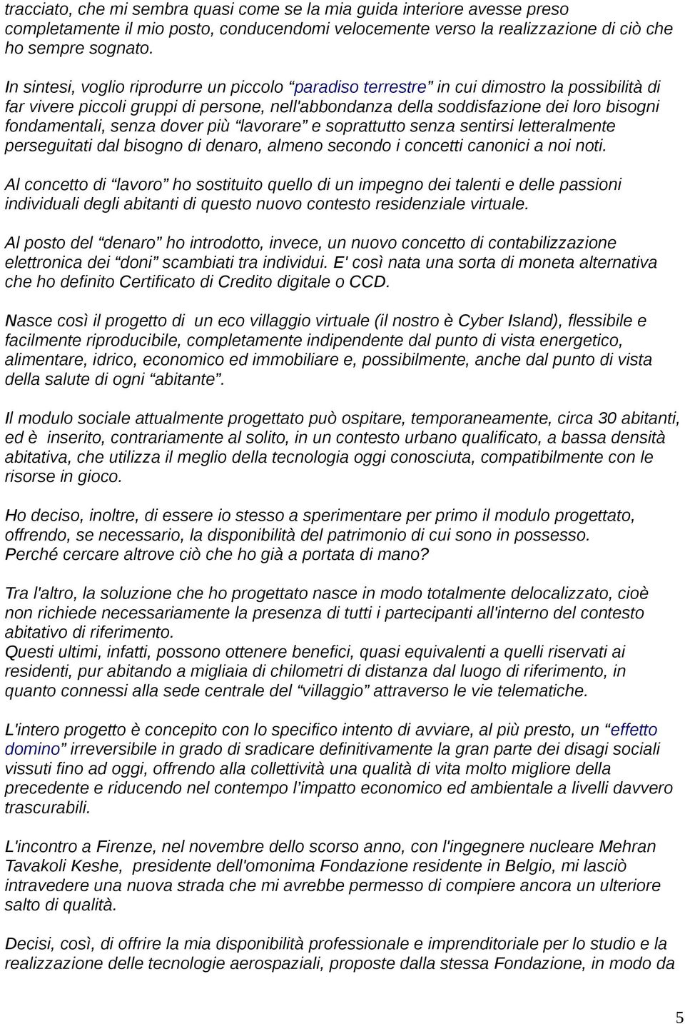 senza dover più lavorare e soprattutto senza sentirsi letteralmente perseguitati dal bisogno di denaro, almeno secondo i concetti canonici a noi noti.