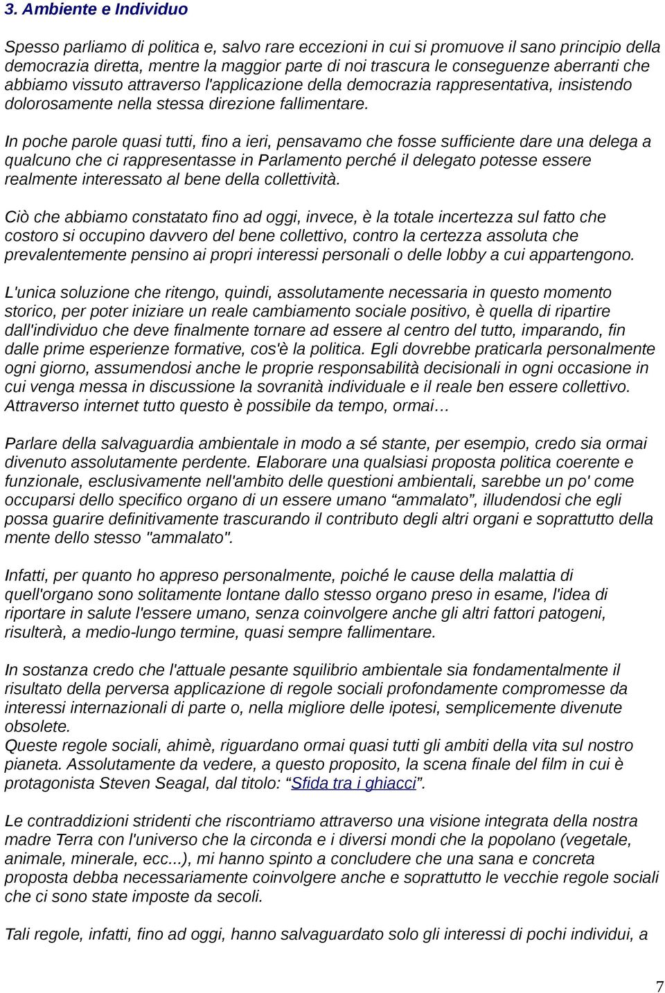 In poche parole quasi tutti, fino a ieri, pensavamo che fosse sufficiente dare una delega a qualcuno che ci rappresentasse in Parlamento perché il delegato potesse essere realmente interessato al