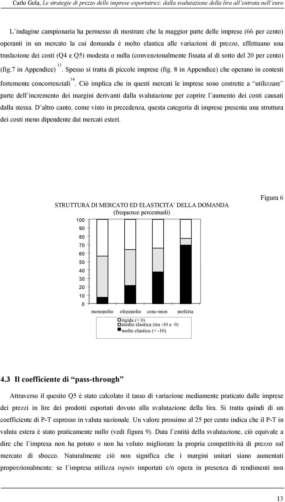 del 20 per cento) (fig.7 in Appendice) 33. Spesso si tratta di piccole imprese (fig. 8 in Appendice) che operano in contesti fortemente concorrenziali 34.