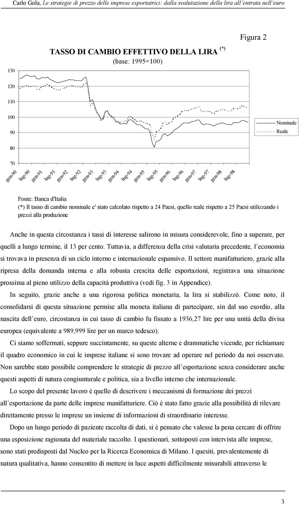 nominale e' stato calcolato rispetto a 24 Paesi, quello reale rispetto a 25 Paesi utilizzando i prezzi alla produzione Anche in questa circostanza i tassi di interesse salirono in misura