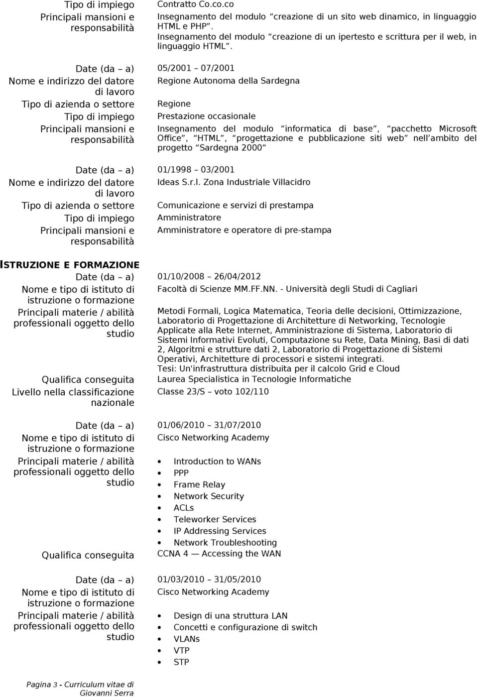 Date (da a) 05/2001 07/2001 Nome e indirizzo del datore Regione Autonoma della Sardegna Tipo di azienda o settore Regione Tipo di impiego Prestazione occasionale Principali mansioni e Insegnamento