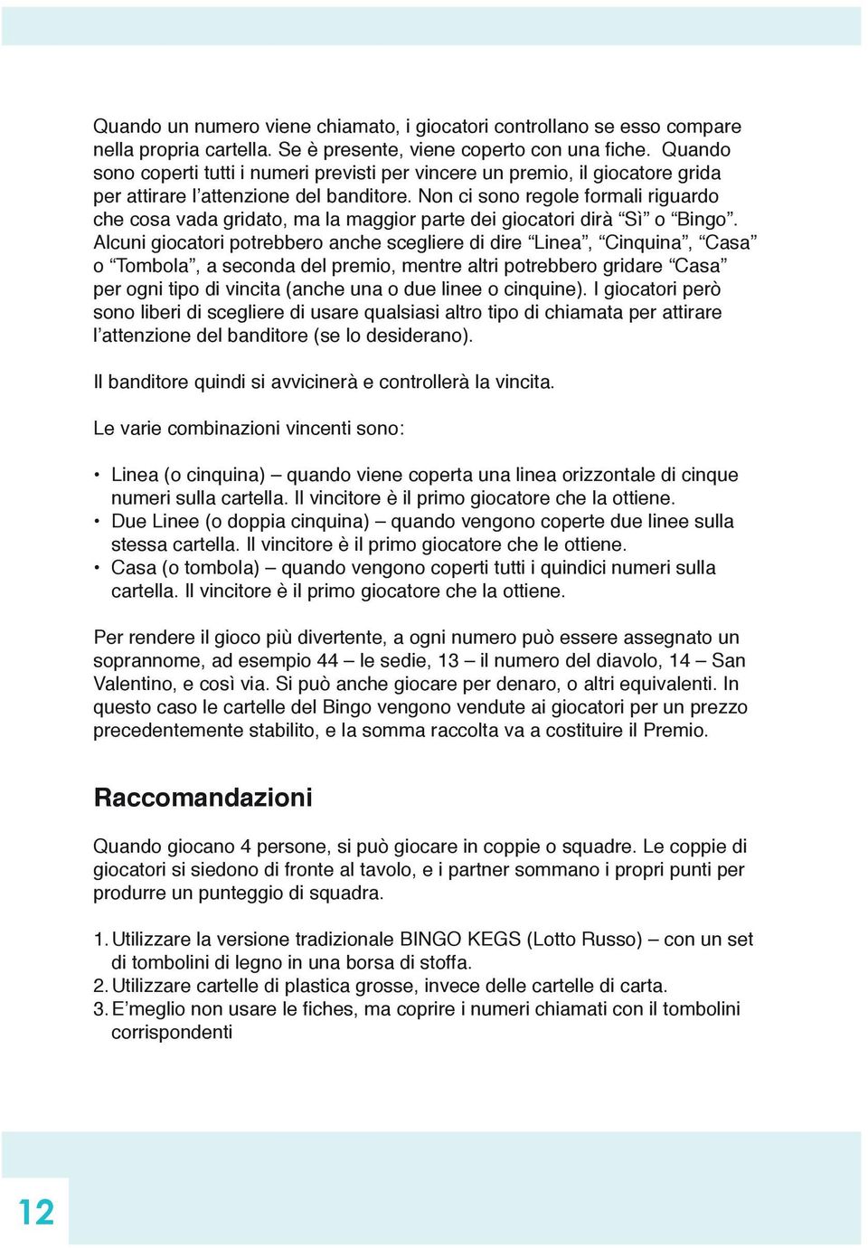 Non ci sono regole formali riguardo che cosa vada gridato, ma la maggior parte dei giocatori dirà Sì o Bingo.