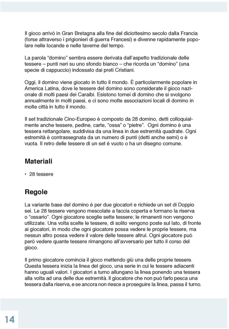 2 La parola domino sembra essere derivata dall aspetto tradizionale delle tessere punti neri su uno sfondo bianco che ricorda un domino (una specie di cappuccio) indossato dai preti Cristiani.