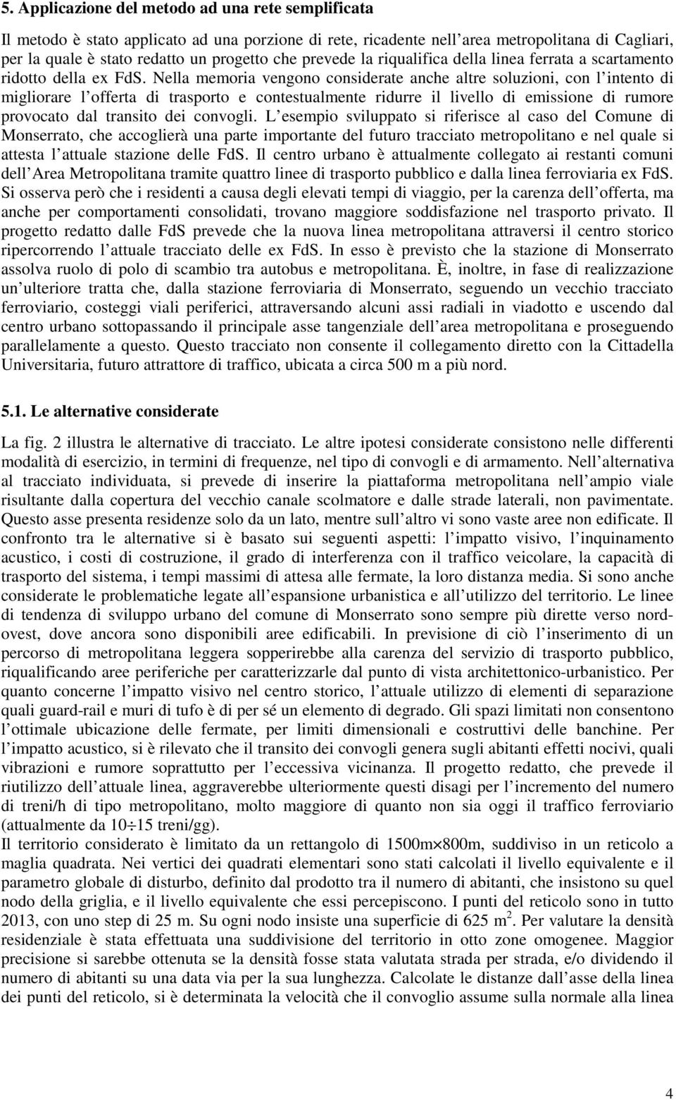 Nella memoria vengono considerate anche altre soluzioni, con l intento di migliorare l offerta di trasporto e contestualmente ridurre il livello di emissione di rumore provocato dal transito dei