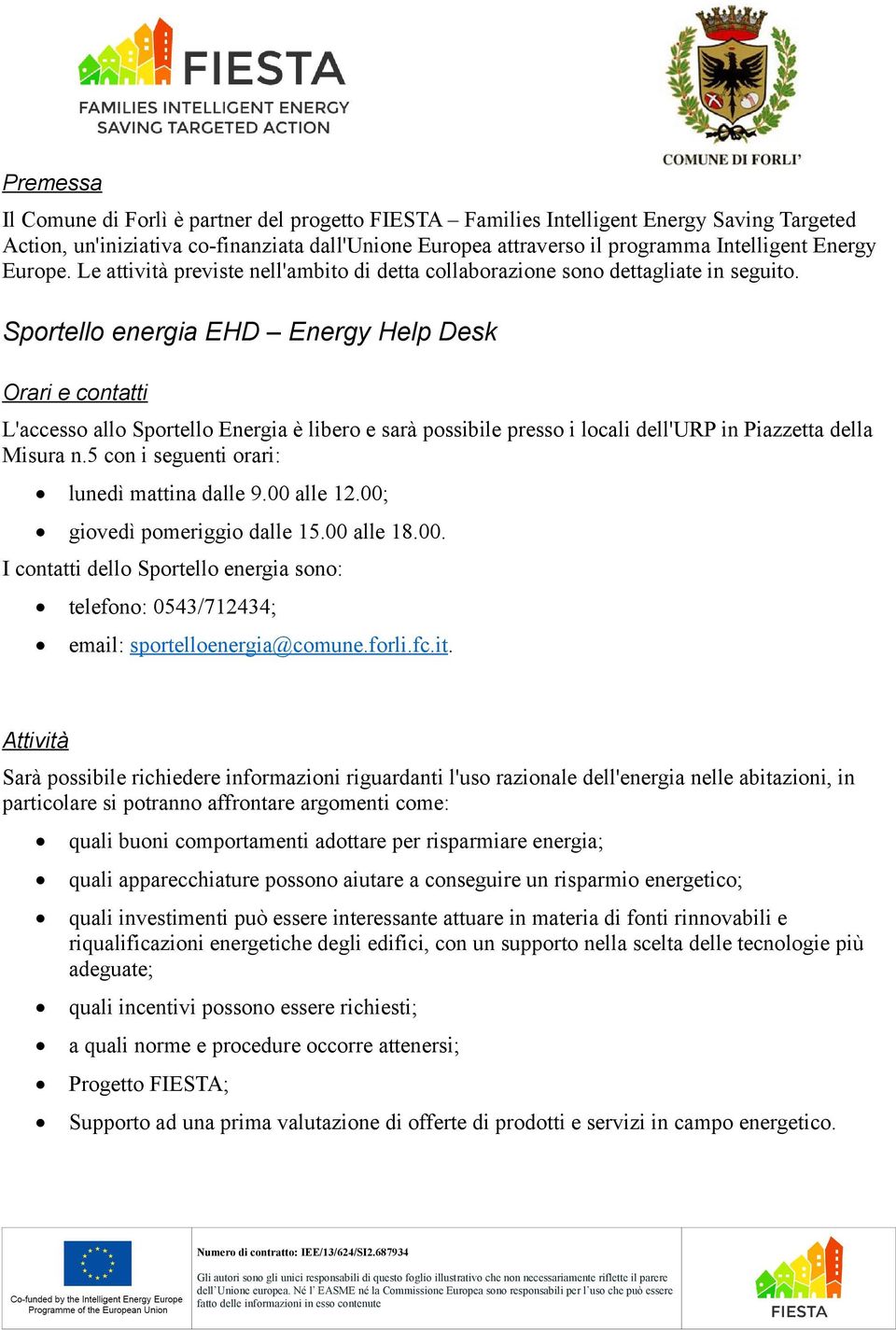 Sportello energia EHD Energy Help Desk Orari e contatti L'accesso allo Sportello Energia è libero e sarà possibile presso i locali dell'urp in Piazzetta della Misura n.