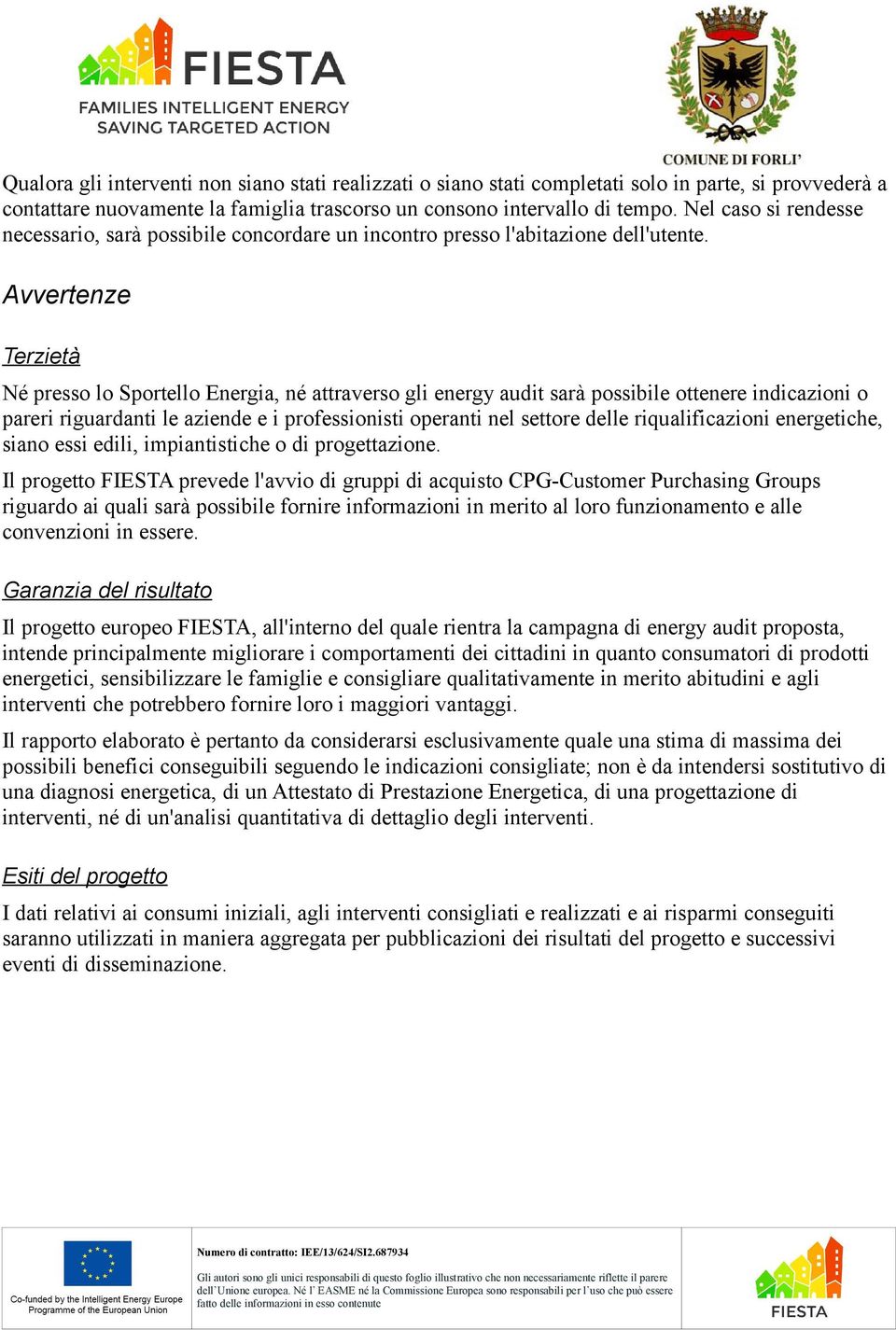 Avvertenze Terzietà Né presso lo Sportello Energia, né attraverso gli energy audit sarà possibile ottenere indicazioni o pareri riguardanti le aziende e i professionisti operanti nel settore delle